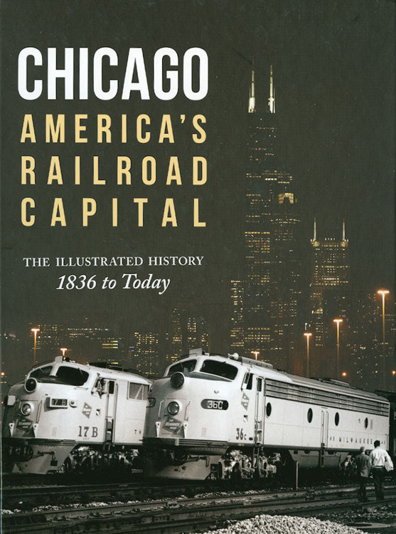 Chicago America's Railroad Capitol: The Illustrated History 1836 to Today -- Hardcover, 192 Pages