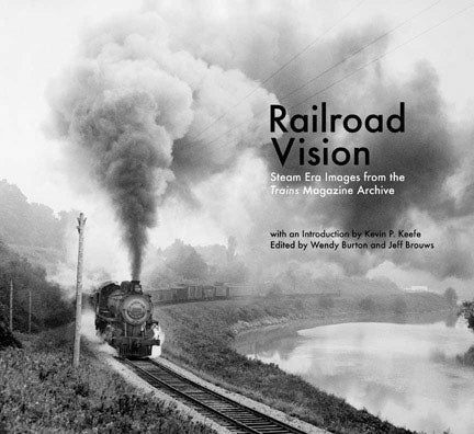Railroad Vision: Steam Era Images from the Trains Magazine Archive -- Hardcover, 200 Pages