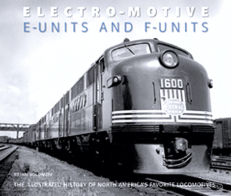 Electro-Motive E-Units and F-Units -- The Illustrated History of North America's Favorite Locomotives