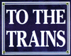 Railroad Sign -- "To The Trains"