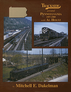 All-Color Book -- Trackside Around Pennsylvania: 1957-1989 with Al Holtz by Michael E. Dakelman