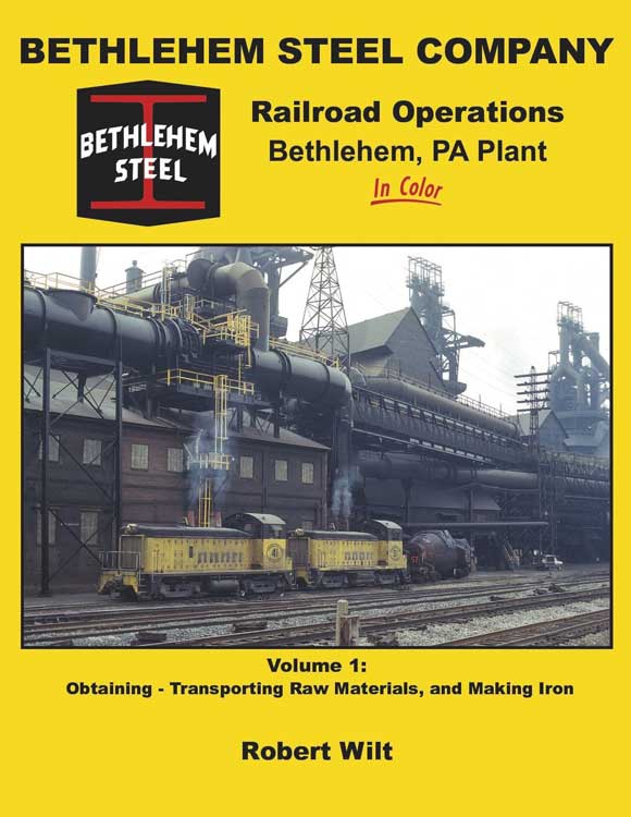 Bethlehem Steel Company Railroad Operations, Bethlehem PA Plant in Color -- Volume 1: Obtaining, Transporting Raw Materials and Making Iron