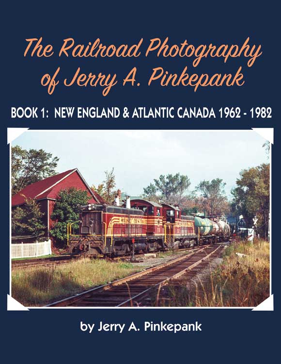 The Railroad Photography of Jerry A. Pinkepank -- Book 1: New England & Atlantic Canada 1962-1982 Hardcover, 128 Pages